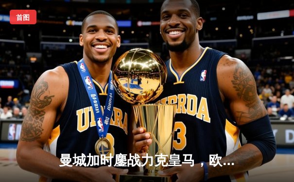 曼城加时鏖战力克皇马，欧冠半决赛上演进球盛宴