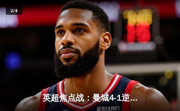 英超焦点战：曼城4-1逆转阿森纳，哈兰德双响助蓝月亮逆转登顶 - 2