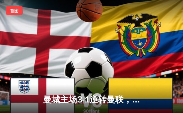 曼城主场3-1逆转曼联，哈兰德双响锁定胜局